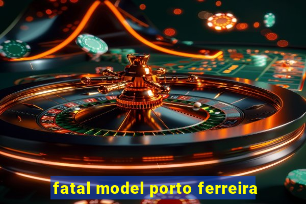 fatal model porto ferreira